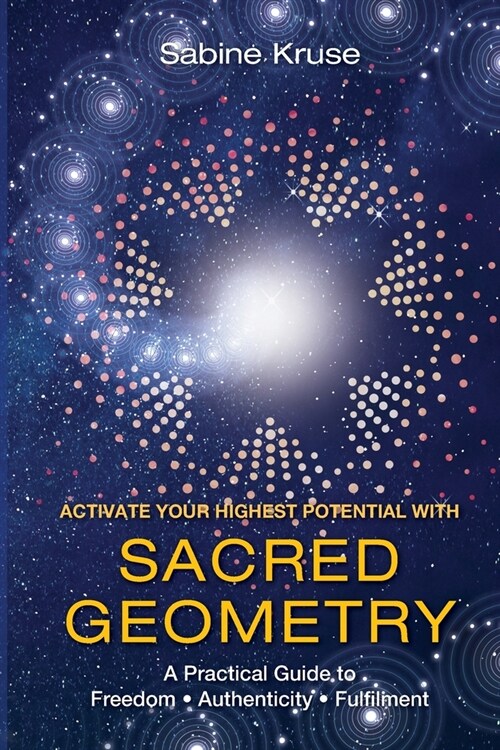 Activate Your Highest Potential With Sacred Geometry: A Practical Guide to Freedom, Authenticity and Fulfilment (Paperback)