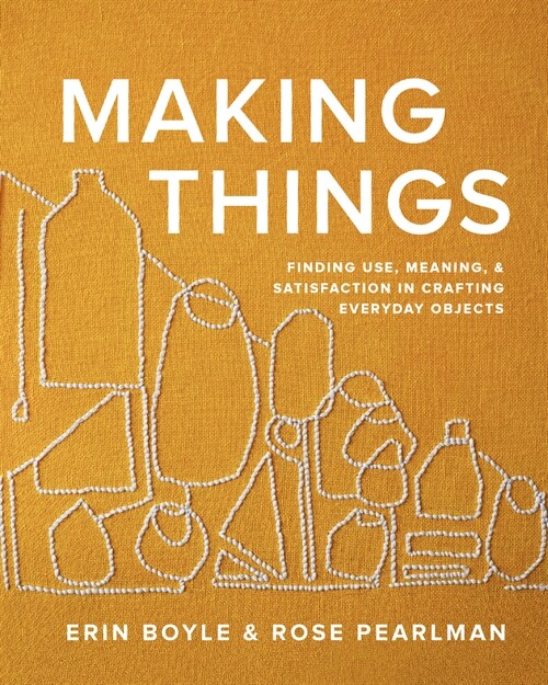 Making Things: Finding Use, Meaning, and Satisfaction in Crafting Everyday Objects (Hardcover)