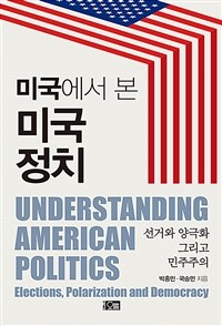 미국에서 본 미국 정치 :선거와 양극화 그리고 민주주의 =Understanding American politics : elections, polarization and democracy 
