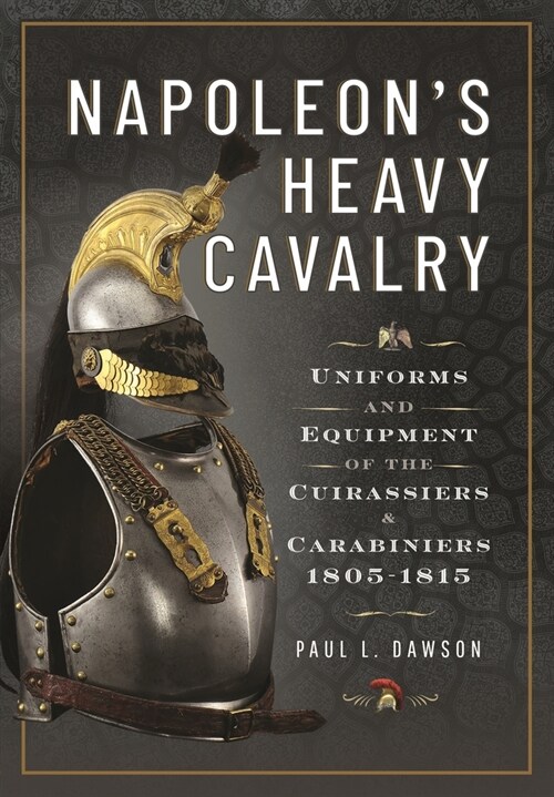 Napoleon’s Heavy Cavalry : Uniforms and Equipment of the Cuirassiers and Carabiniers, 1805-1815 (Hardcover)