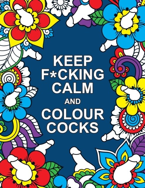 Keep F*cking Calm and Colour Cocks : A Cock-Tastic Colouring Book for Adults (Paperback)