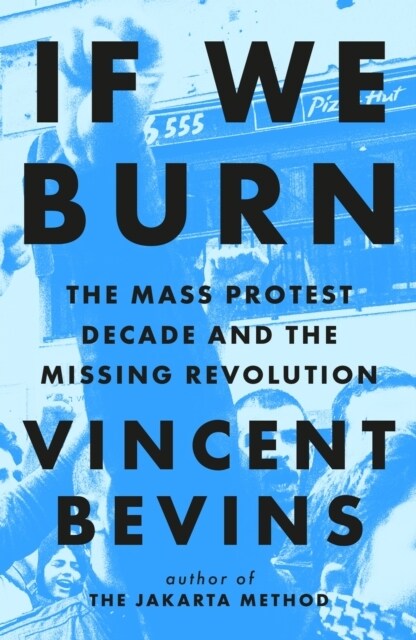 If We Burn: The Mass Protest Decade and the Missing Revolution : as good as journalism gets (Hardcover)