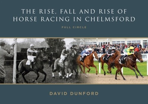 The RISE, FALL AND RISE OF HORSE RACING IN CHELMSFORD : FULL CIRCLE (Paperback)