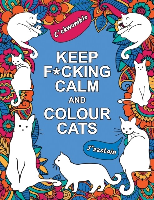 Keep F*cking Calm and Colour Cats : An Adult Colouring Book of Foul-Mouthed Felines (Paperback)