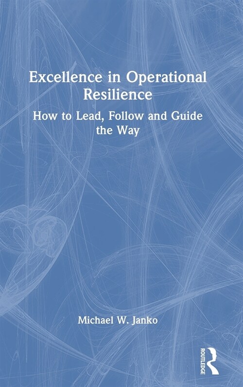 Excellence in Operational Resilience : How to Lead, Follow and Guide the Way (Hardcover)