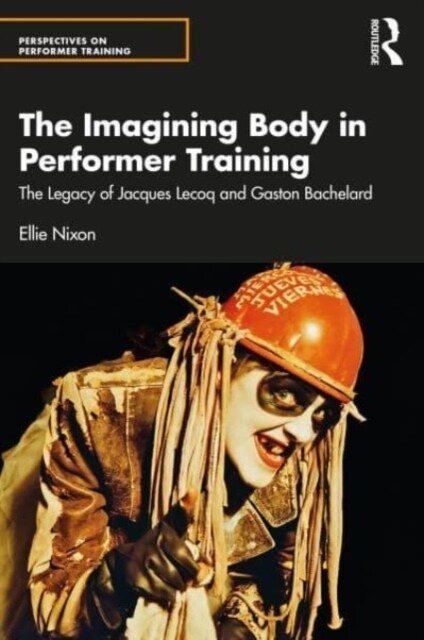 Imagining Bodies and Performer Training : The legacies of Jacques Lecoq and Gaston Bachelard (Paperback)