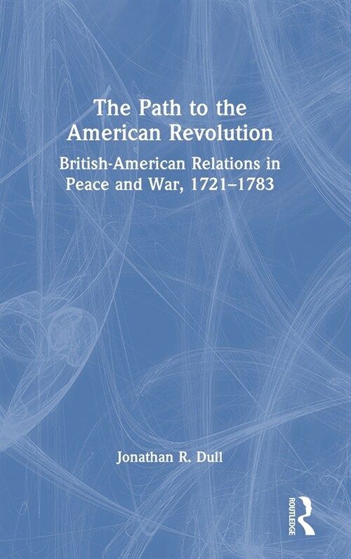 The Path to the American Revolution : British-American Relations in Peace and War, 1721-1783 (Hardcover)