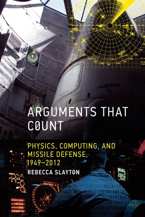 Arguments That Count: Physics, Computing, and Missile Defense, 1949-2012 (Paperback)