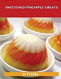 Sweetened Pineapple Greats: Delicious Sweetened Pineapple Recipes, the Top 69 Sweetened Pineapple Recipes (Paperback)