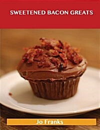 Sweetened Bacon Greats: Delicious Sweetened Bacon Recipes, the Top 43 Sweetened Bacon Recipes (Paperback)