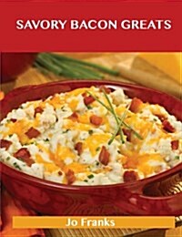 Savory Bacon Greats: Delicious Savory Bacon Recipes, the Top 100 Savory Bacon Recipes (Paperback)