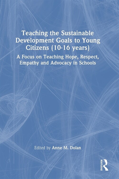 Teaching the Sustainable Development Goals to Young Citizens (10-16 years) : A Focus on Teaching Hope, Respect, Empathy and Advocacy in Schools (Hardcover)