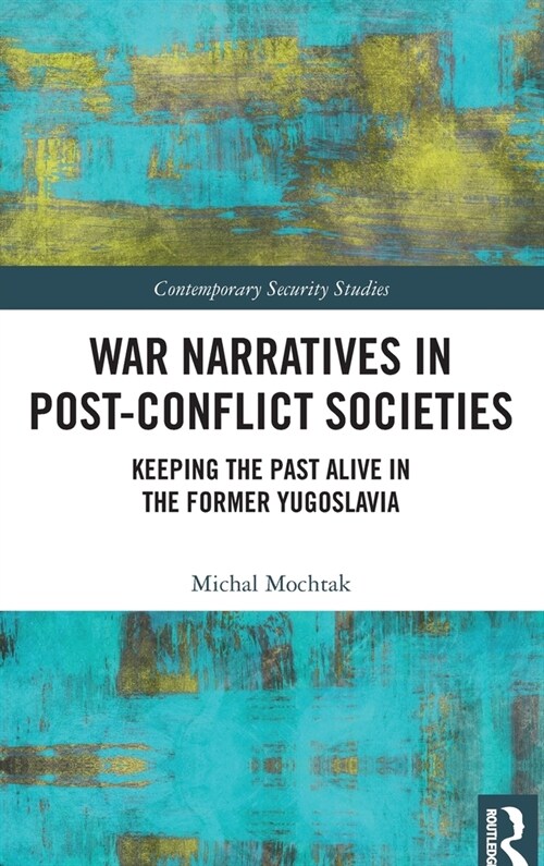 War Narratives in Post-Conflict Societies : Keeping the Past Alive in the former Yugoslavia (Hardcover)