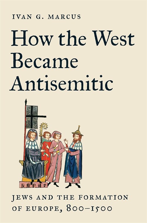 How the West Became Antisemitic: Jews and the Formation of Europe, 800-1500 (Hardcover)