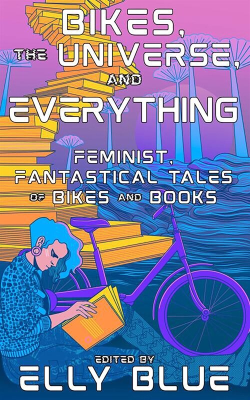 Bikes, the Universe, and Everything: Feminist, Fantastical Tales of Bikes and Books (Paperback)