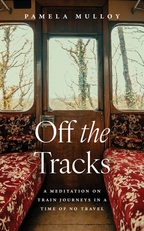 Off the Tracks: A Meditation on Train Journeys in a Time of No Travel (Paperback)