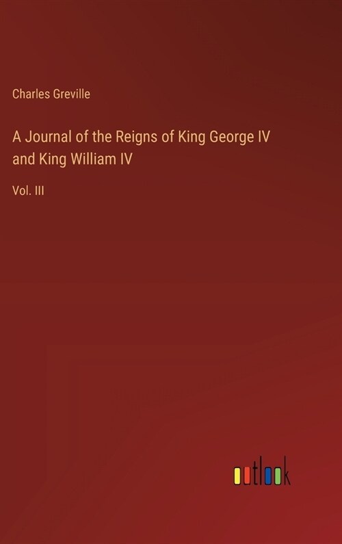 A Journal of the Reigns of King George IV and King William IV: Vol. III (Hardcover)