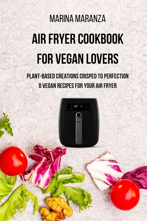 AIR FRYER Cookbook for Vegan Lovers: Plant-Based Creations Crisped to Perfection - 40 Vegan Recipes for Air Fryer (Paperback)