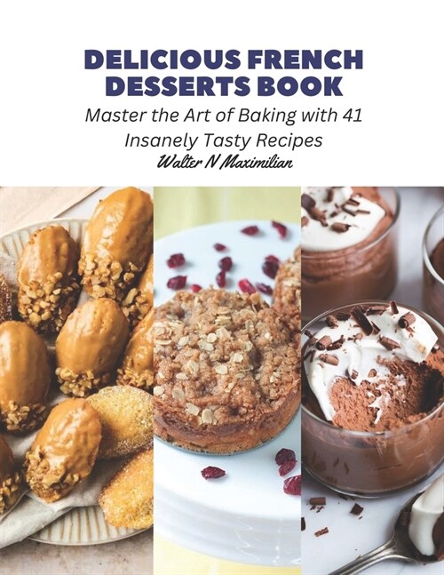 Delicious French Desserts Book: Master the Art of Baking with 41 Insanely Tasty Recipes (Paperback)