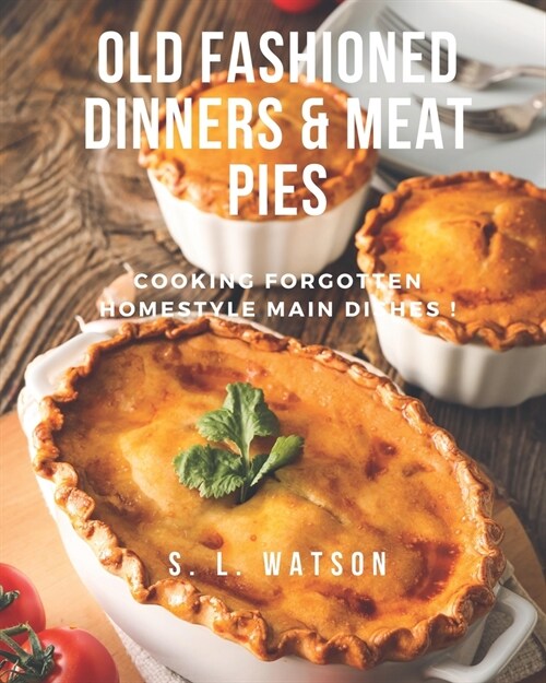 Old Fashioned Dinners & Meat Pies: Cooking Forgotten Homestyle Main Dishes! (Paperback)