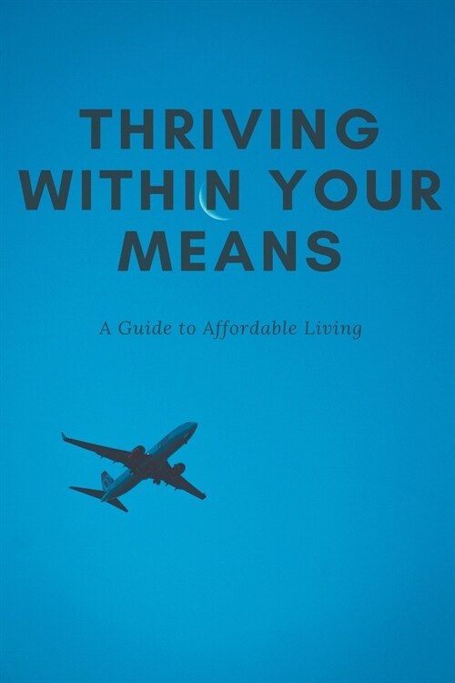 Thriving Within Your Means: A Guide to Affordable Living (Paperback)