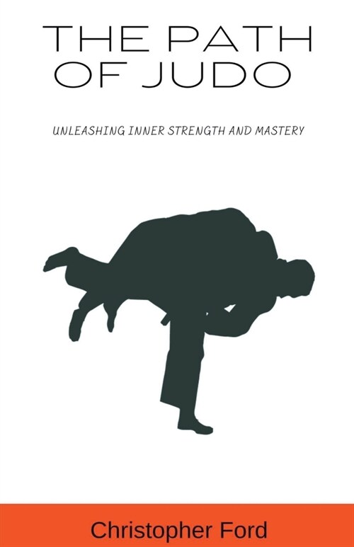 The Path of Judo: Unleashing Inner Strength and Mastery (Paperback)