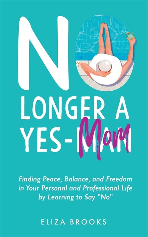 No Longer A Yes-Mom: Finding Peace, Balance, and Freedom in Your Personal and Professional Life by Learning to Say No (Paperback)
