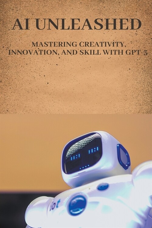 AI Unleashed: Mastering Creativity, Innovation, and Skill with GPT-3 (Paperback)