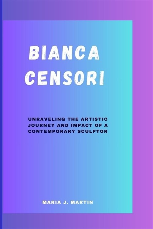 Bianca Censori: Unraveling the Artistic Journey and Impact of a Contemporary Sculptor (Paperback)