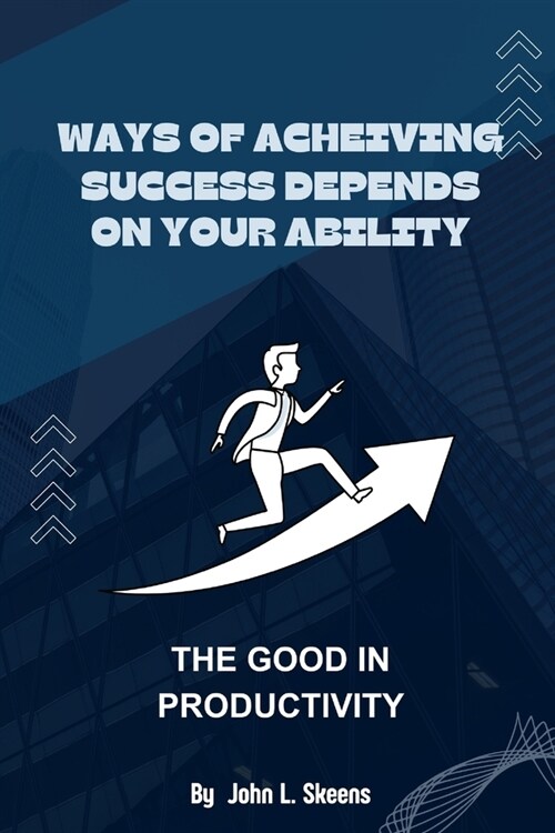 Ways of Achieving Success Depends on Your Ability: The Good in Productivity (Paperback)