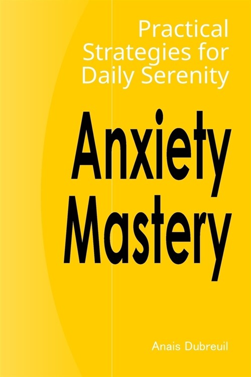 Anxiety Mastery: Practical Strategies for Daily Serenity (Paperback)