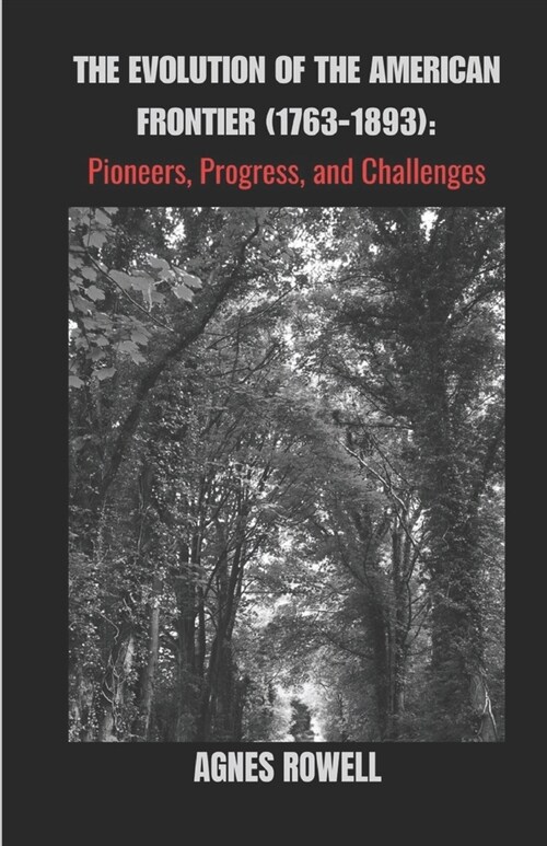 The Evolution Of The American Frontier (1763-1893): Pioneers, Progress, and Challenges (Paperback)