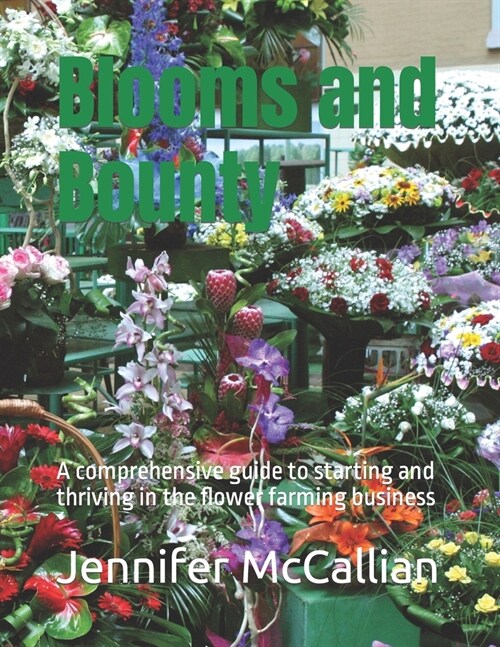 Blooms and Bounty: A comprehensive guide to starting and thriving in the flower farming business (Paperback)