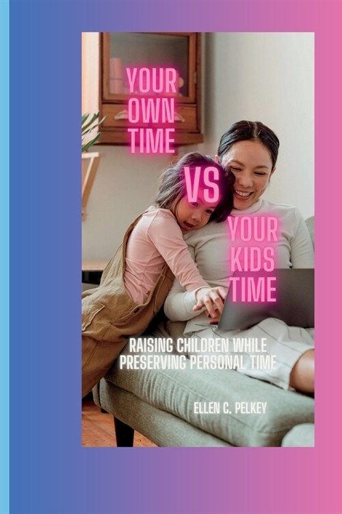 Your own time vs your kids time: Raising Children while Preserving Personal Time. (Paperback)