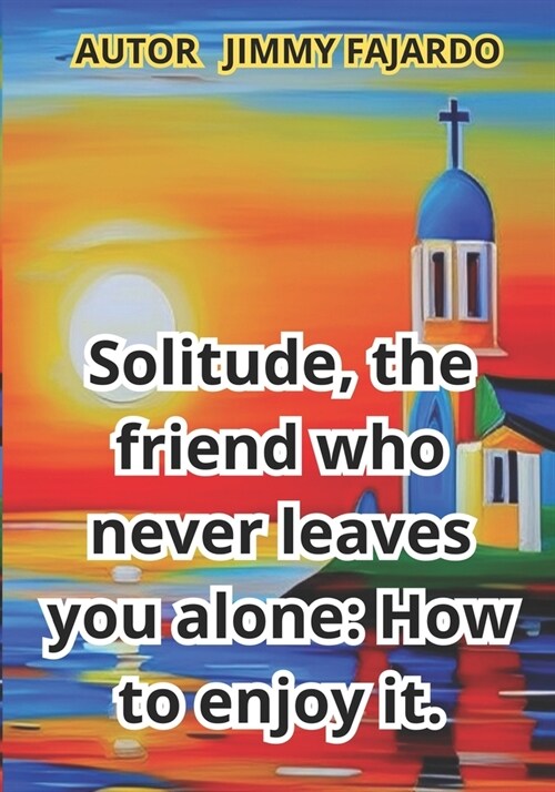 Solitude, the friend who never leaves you alone: How to enjoy it. (Paperback)