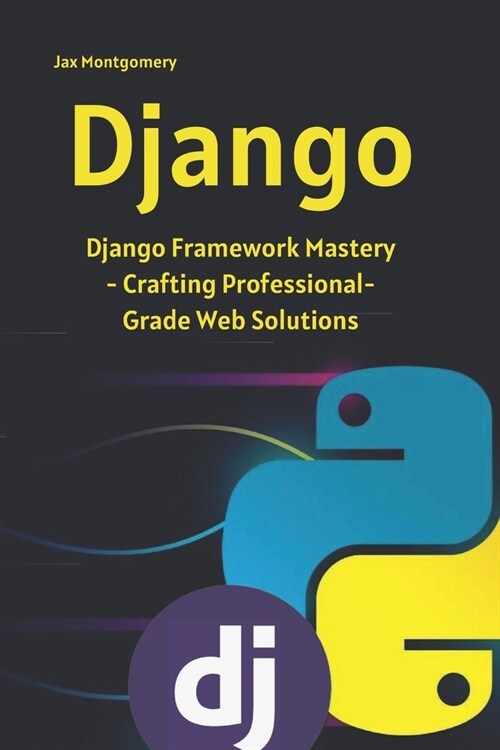 Django: Django Framework Mastery - Crafting Professional-Grade Web Solutions (Paperback)
