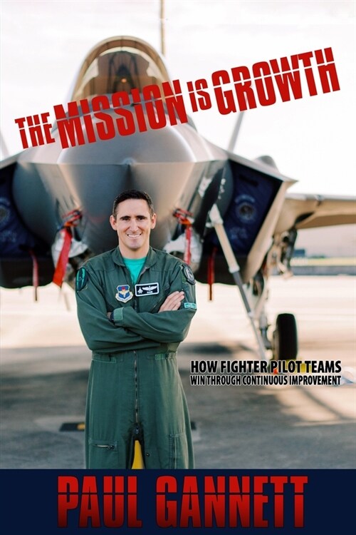 The Mission is Growth: How Fighter Pilot Teams Win Through Continuous Improvement (Paperback)