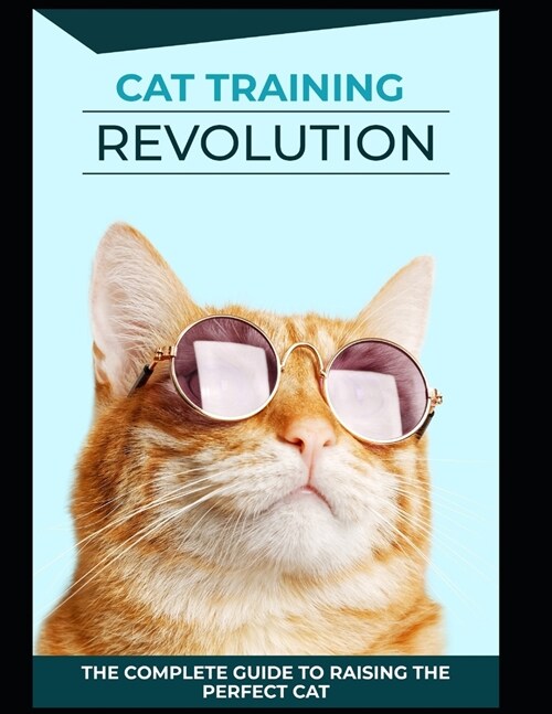 Cat Training Revolution: The Complete Guide to Raising The Perfect Cat (Paperback)