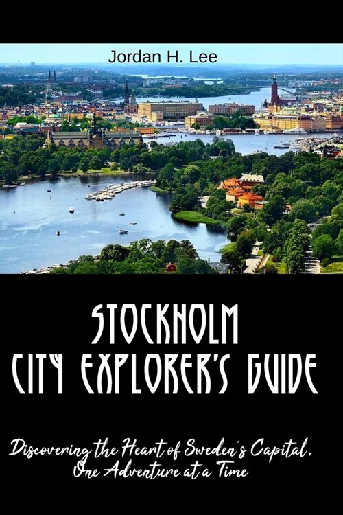 Stockholm City Explorers Guide: Discovering the Heart of Swedens Capital, One Adventure at a Time (Paperback)