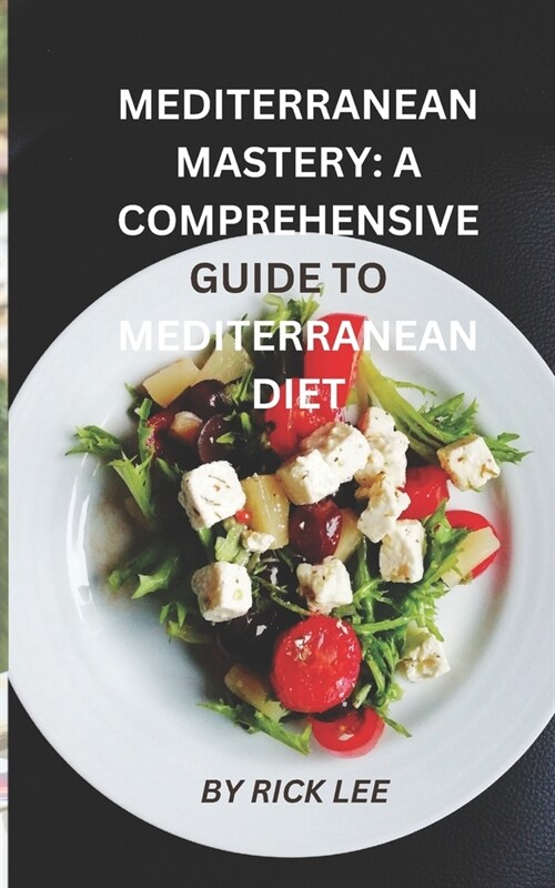 Mediterranean Mastery: A Comprehensive Guide to Embracing the Mediterranean Diet (Paperback)