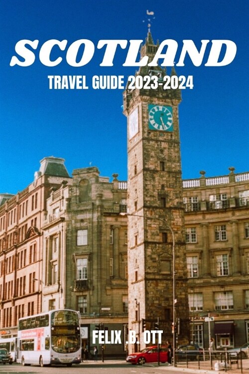 Scotland Travel Guide 2023-2024: Discover Scotlands Enchantment: A Travelers Guide 2023-2024 (Paperback)