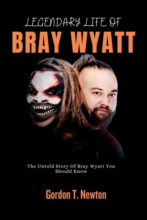 Legendary Life of Bray Wyatt: The Untold Story Of Bray Wyatt You Should Know (Paperback)