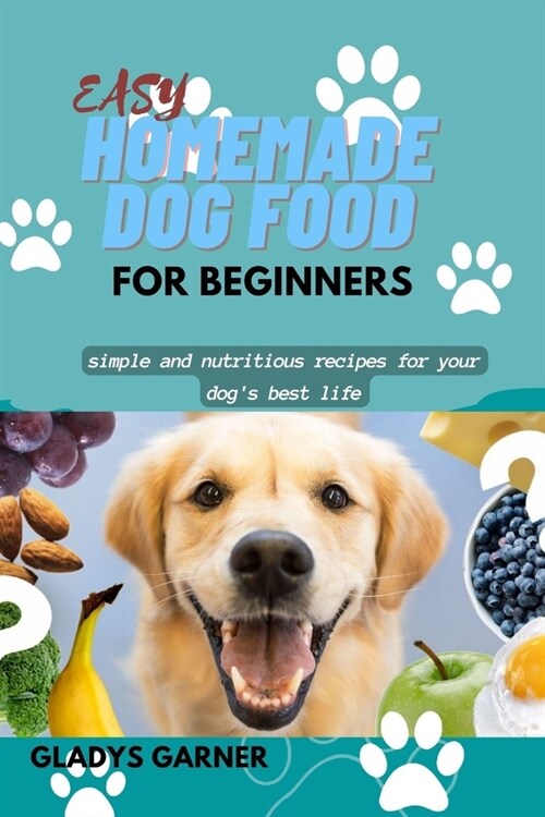 Easy Homemade Dog Food For Beginners: Simple and Nutritious Recipes for your Dogs Best Life (Paperback)