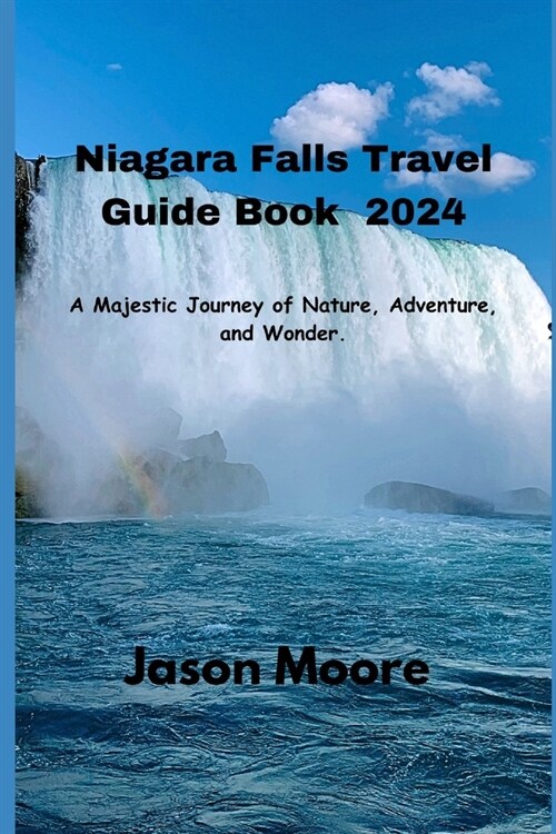 Niagara Falls Travel Guide 2024: A Majestic Journey of Nature, Adventure, and Wonder. (Paperback)