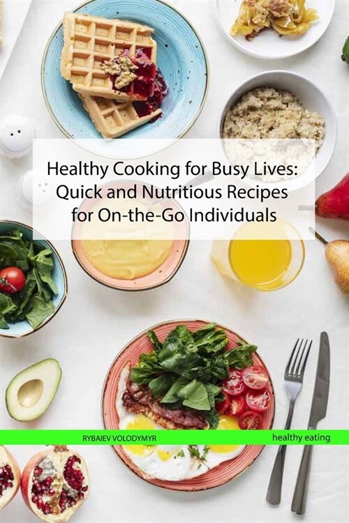 Healthy Cooking for Busy Lives: Quick and Nutritious Recipes for On-the-Go Individuals (Paperback)