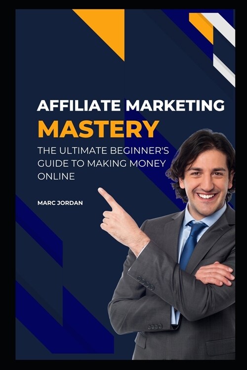 Affiliate Marketing Mastery: The Ultimate Beginners Guide to Making Money Online (Paperback)