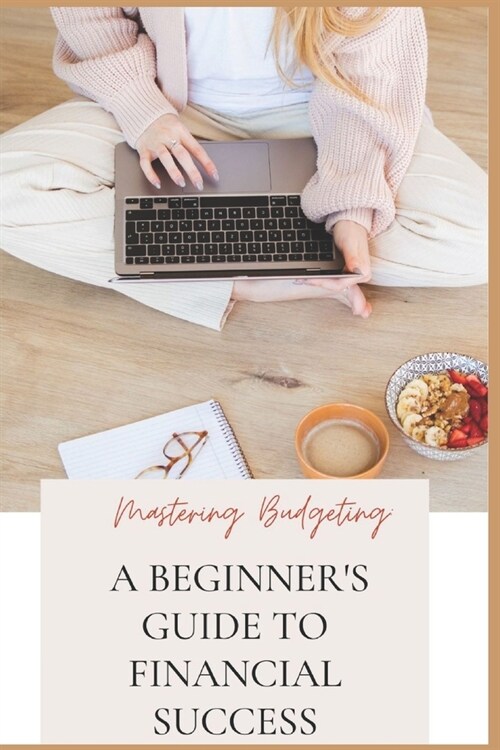 Mastering Budgeting: A Beginners Guide to Financial Success (Paperback)