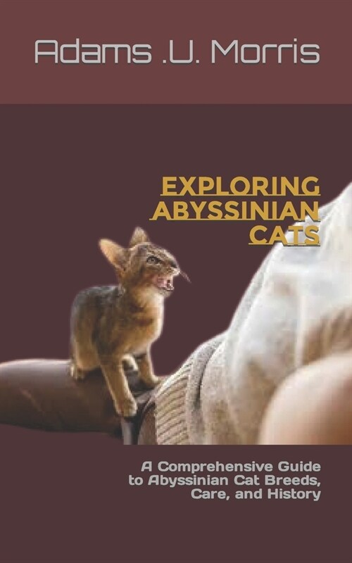 Exploring Abyssinian Cats: A Comprehensive Guide to Abyssinian Cat Breeds, Care, and History (Paperback)