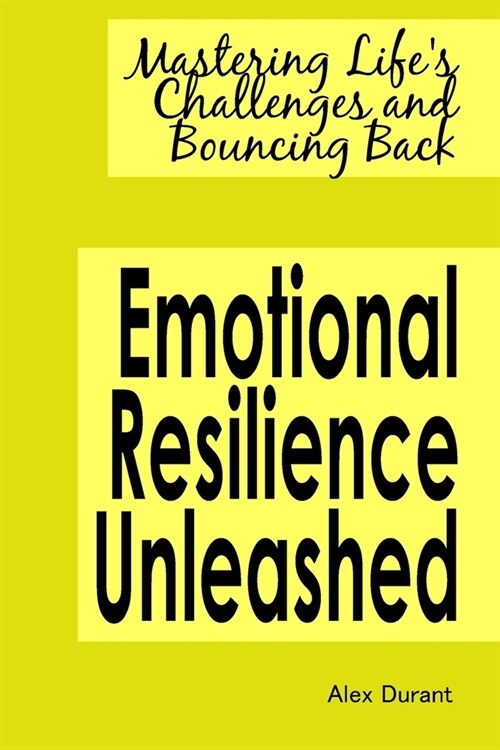 Emotional Resilience Unleashed: Mastering Lifes Challenges and Bouncing Back (Paperback)