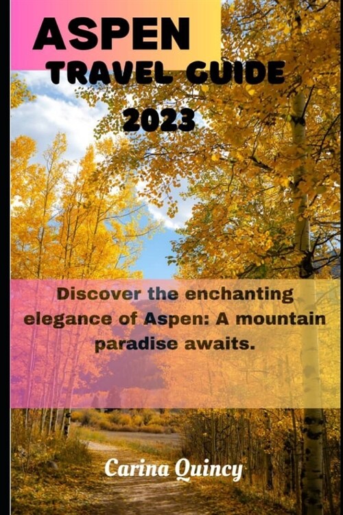 Aspen Travel Guide 2023: Discover the Enchanting Elegance of Aspen, A Mountain Paradise awaits (Paperback)